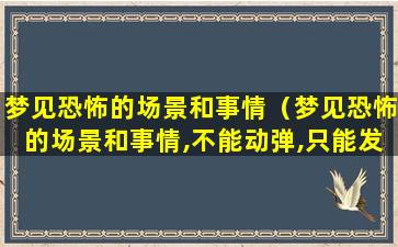 梦见恐怖的场景和事情（梦见恐怖的场景和事情,不能动弹,只能发出呃呃的身音）