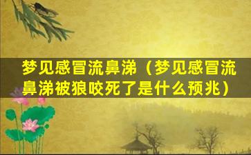 梦见感冒流鼻涕（梦见感冒流鼻涕被狼咬死了是什么预兆）