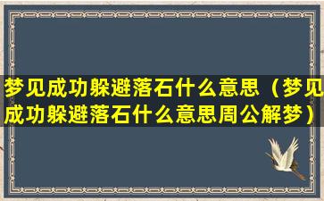 梦见成功躲避落石什么意思（梦见成功躲避落石什么意思周公解梦）