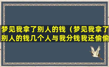 梦见我拿了别人的钱（梦见我拿了别人的钱几个人与我分钱我还偷偷藏起来几张）