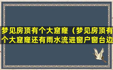 梦见房顶有个大窟窿（梦见房顶有个大窟窿还有雨水流进窗户窗台边）