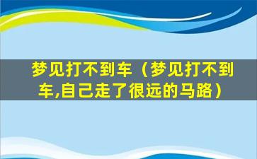 梦见打不到车（梦见打不到车,自己走了很远的马路）