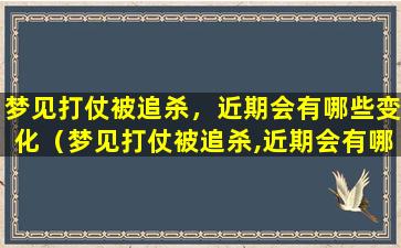 梦见打仗被追杀，近期会有哪些变化（梦见打仗被追杀,近期会有哪些变化）