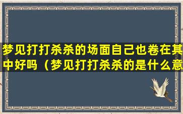 梦见打打杀杀的场面自己也卷在其中好吗（梦见打打杀杀的是什么意思）