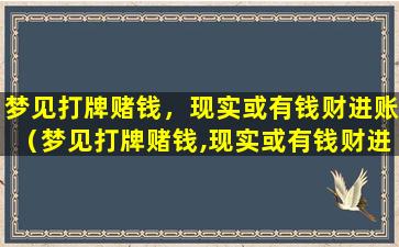 梦见打牌赌钱，现实或有钱财进账（梦见打牌赌钱,现实或有钱财进账什么意思）