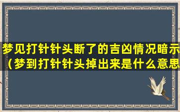 梦见打针针头断了的吉凶情况暗示（梦到打针针头掉出来是什么意思）