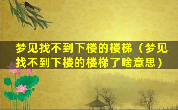 梦见找不到下楼的楼梯（梦见找不到下楼的楼梯了啥意思）