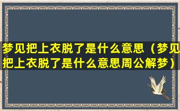 梦见把上衣脱了是什么意思（梦见把上衣脱了是什么意思周公解梦）