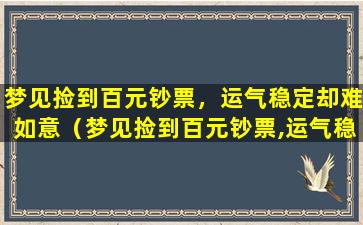 梦见捡到百元钞票，运气稳定却难如意（梦见捡到百元钞票,运气稳定却难如意）