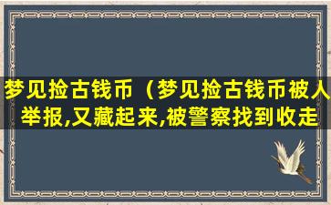 梦见捡古钱币（梦见捡古钱币被人举报,又藏起来,被警察找到收走）