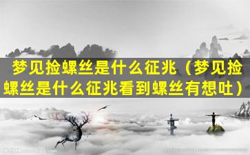 梦见捡螺丝是什么征兆（梦见捡螺丝是什么征兆看到螺丝有想吐）