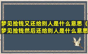 梦见捡钱又还给别人是什么意思（梦见捡钱然后还给别人是什么意思周公解梦）