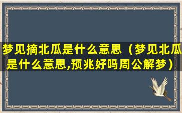 梦见摘北瓜是什么意思（梦见北瓜是什么意思,预兆好吗周公解梦）