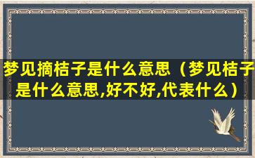 梦见摘桔子是什么意思（梦见桔子是什么意思,好不好,代表什么）