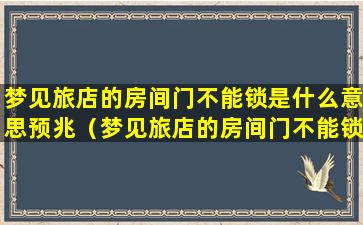 梦见旅店的房间门不能锁是什么意思预兆（梦见旅店的房间门不能锁是什么意思预兆解梦）