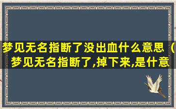 梦见无名指断了没出血什么意思（梦见无名指断了,掉下来,是什意思）