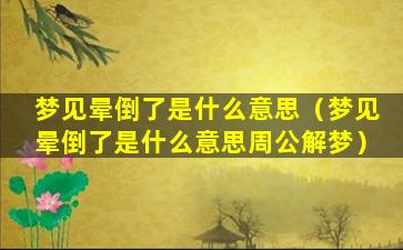 梦见晕倒了是什么意思（梦见晕倒了是什么意思周公解梦）