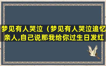 梦见有人哭泣（梦见有人哭泣追忆亲人,自己说那我给你过生日发红包）