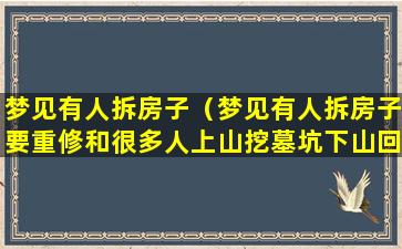 梦见有人拆房子（梦见有人拆房子要重修和很多人上山挖墓坑下山回来）