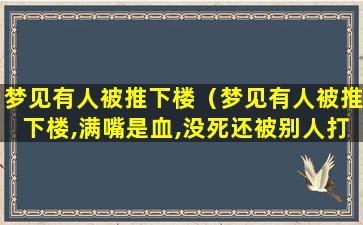 梦见有人被推下楼（梦见有人被推下楼,满嘴是血,没死还被别人打了一顿）