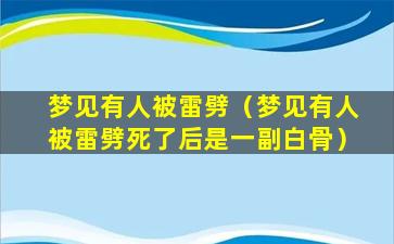 梦见有人被雷劈（梦见有人被雷劈死了后是一副白骨）