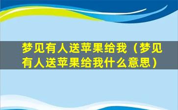 梦见有人送苹果给我（梦见有人送苹果给我什么意思）