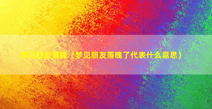 梦见朋友落魄（梦见朋友落魄了代表什么意思）