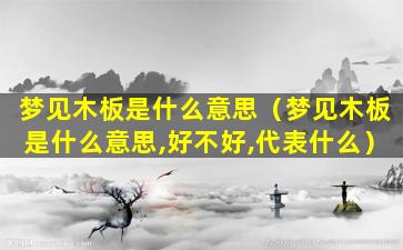 梦见木板是什么意思（梦见木板是什么意思,好不好,代表什么）