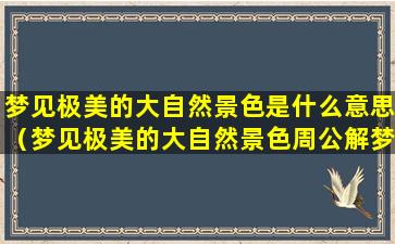 梦见极美的大自然景色是什么意思（梦见极美的大自然景色周公解梦）