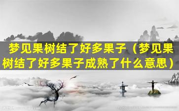 梦见果树结了好多果子（梦见果树结了好多果子成熟了什么意思）