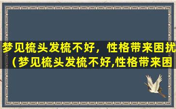 梦见梳头发梳不好，性格带来困扰（梦见梳头发梳不好,性格带来困扰怎么回事）