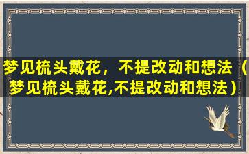 梦见梳头戴花，不提改动和想法（梦见梳头戴花,不提改动和想法）