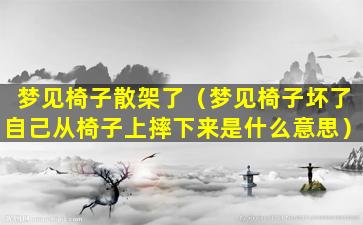 梦见椅子散架了（梦见椅子坏了自己从椅子上摔下来是什么意思）