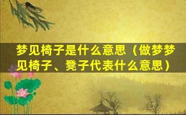 梦见椅子是什么意思（做梦梦见椅子、凳子代表什么意思）