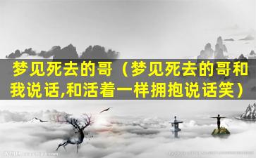 梦见死去的哥（梦见死去的哥和我说话,和活着一样拥抱说话笑）