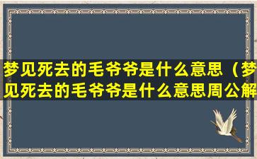 梦见死去的毛爷爷是什么意思（梦见死去的毛爷爷是什么意思周公解梦）