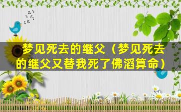 梦见死去的继父（梦见死去的继父又替我死了佛滔算命）