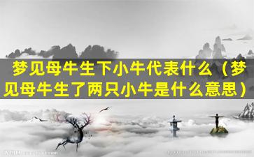 梦见母牛生下小牛代表什么（梦见母牛生了两只小牛是什么意思）