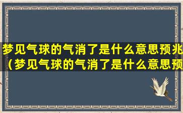 梦见气球的气消了是什么意思预兆（梦见气球的气消了是什么意思预兆解梦）