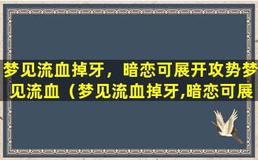 梦见流血掉牙，暗恋可展开攻势梦见流血（梦见流血掉牙,暗恋可展开攻势梦见流血）