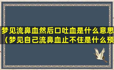 梦见流鼻血然后口吐血是什么意思（梦见自己流鼻血止不住是什么预兆）