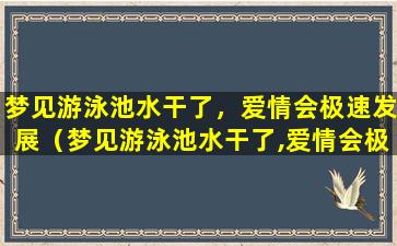 梦见游泳池水干了，爱情会极速发展（梦见游泳池水干了,爱情会极速发展）