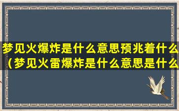 梦见火爆炸是什么意思预兆着什么（梦见火雷爆炸是什么意思是什么）