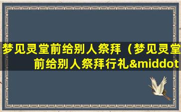 梦见灵堂前给别人祭拜（梦见灵堂前给别人祭拜行礼·钱）