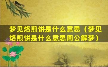 梦见烙煎饼是什么意思（梦见烙煎饼是什么意思周公解梦）