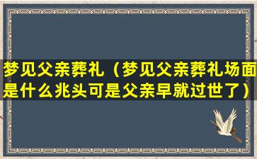 梦见父亲葬礼（梦见父亲葬礼场面是什么兆头可是父亲早就过世了）