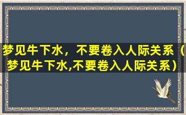 梦见牛下水，不要卷入人际关系（梦见牛下水,不要卷入人际关系）