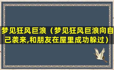 梦见狂风巨浪（梦见狂风巨浪向自己袭来,和朋友在屋里成功躲过）