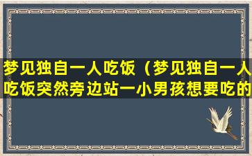 梦见独自一人吃饭（梦见独自一人吃饭突然旁边站一小男孩想要吃的）