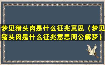 梦见猪头肉是什么征兆意思（梦见猪头肉是什么征兆意思周公解梦）